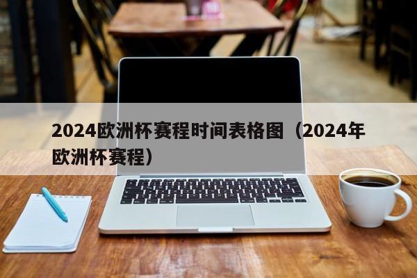 2024欧洲杯赛程时间表格图（2024年欧洲杯赛程）