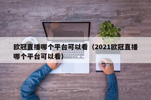 欧冠直播哪个平台可以看（2021欧冠直播哪个平台可以看）