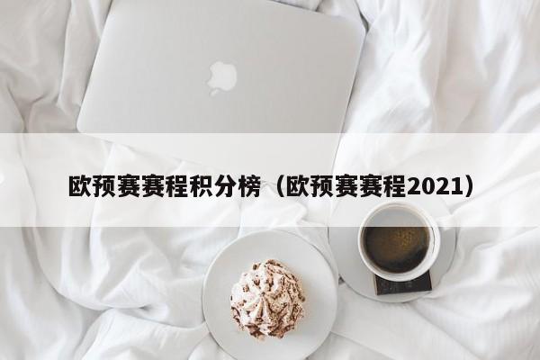 欧预赛赛程积分榜（欧预赛赛程2021）