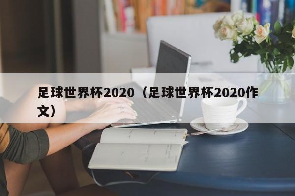 足球世界杯2020（足球世界杯2020作文）