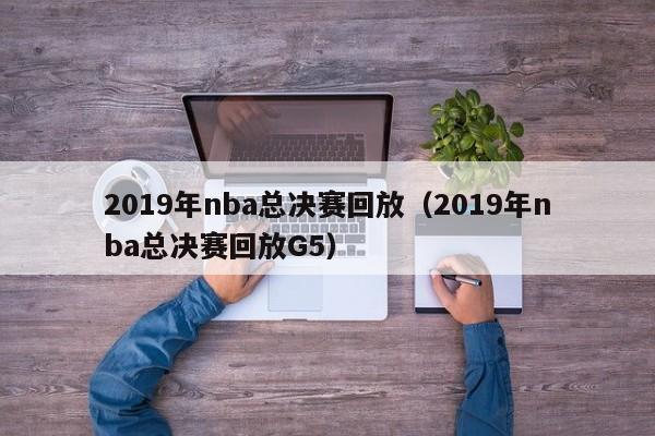 2019年nba总决赛回放（2019年nba总决赛回放G5）