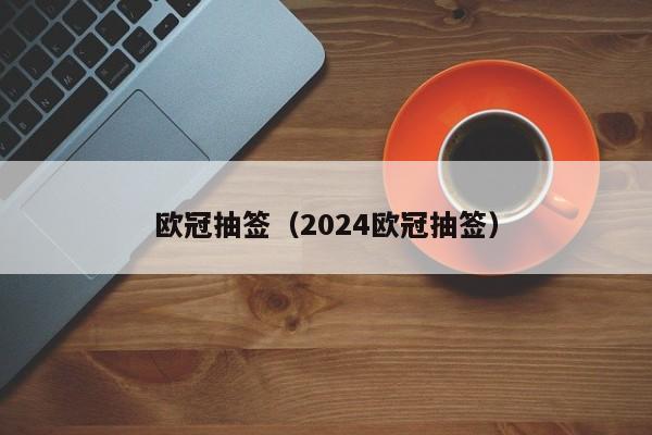 欧冠抽签（2024欧冠抽签）