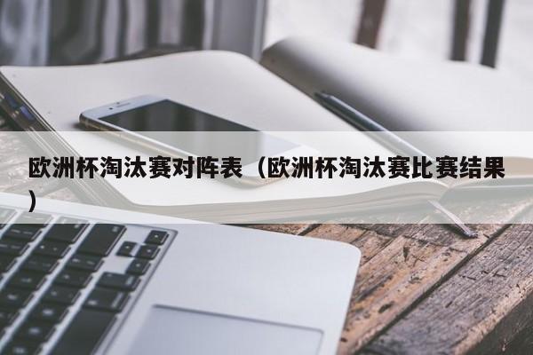 欧洲杯淘汰赛对阵表（欧洲杯淘汰赛比赛结果）