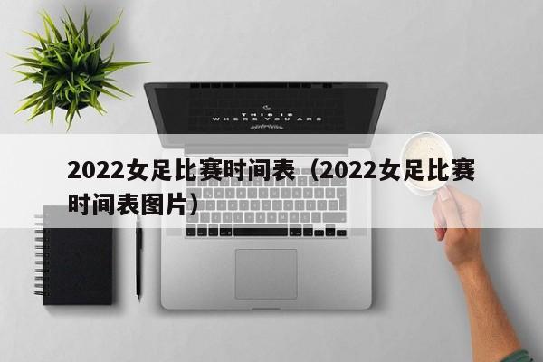 2022女足比赛时间表（2022女足比赛时间表图片）