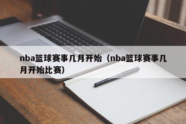 nba篮球赛事几月开始（nba篮球赛事几月开始比赛）