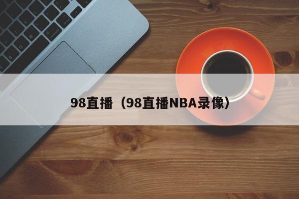 98直播（98直播NBA录像）