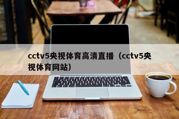 cctv5央视体育高清直播（cctv5央视体育网站）