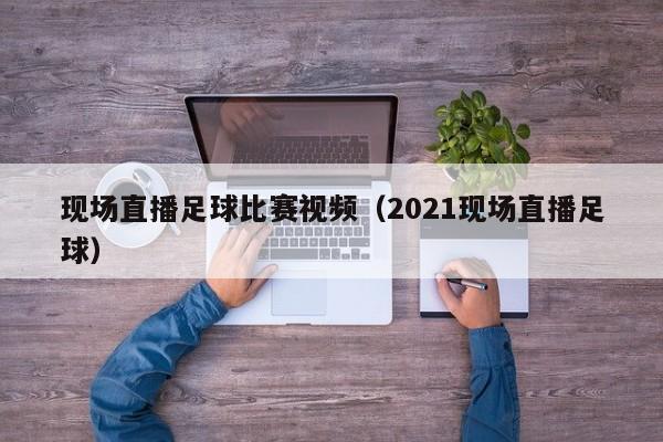 现场直播足球比赛视频（2021现场直播足球）