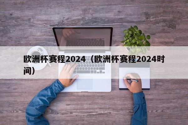 欧洲杯赛程2024（欧洲杯赛程2024时间）