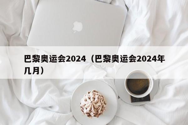 巴黎奥运会2024（巴黎奥运会2024年几月）