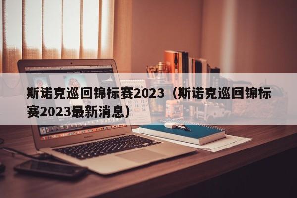 斯诺克巡回锦标赛2023（斯诺克巡回锦标赛2023最新消息）