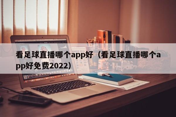 看足球直播哪个app好（看足球直播哪个app好免费2022）