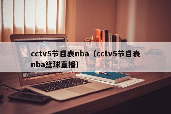 cctv5节目表nba（cctv5节目表nba篮球直播）