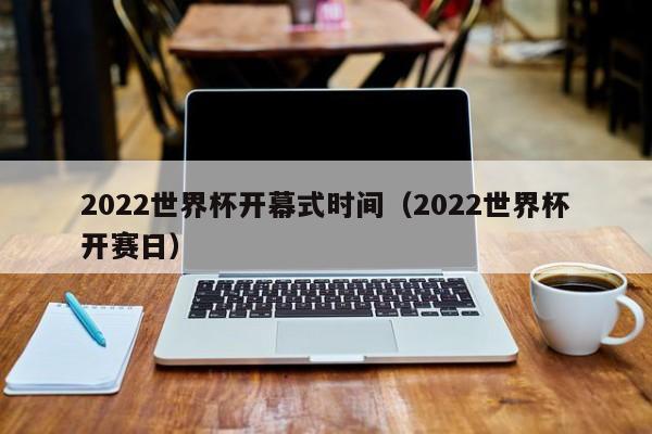 2022世界杯开幕式时间（2022世界杯开赛日）