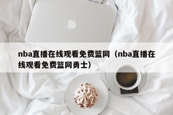 nba直播在线观看免费篮网（nba直播在线观看免费篮网勇士）