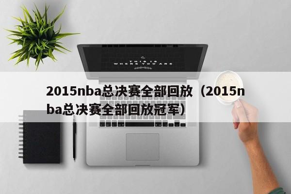 2015nba总决赛全部回放（2015nba总决赛全部回放冠军）