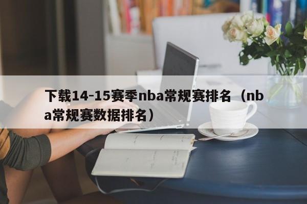 下载14-15赛季nba常规赛排名（nba常规赛数据排名）