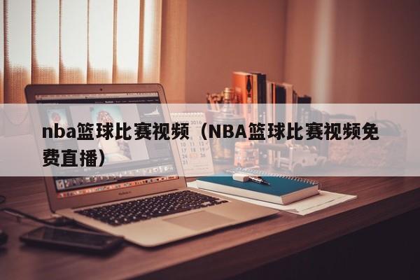 nba篮球比赛视频（NBA篮球比赛视频免费直播）