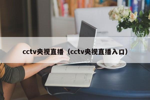 cctv央视直播（cctv央视直播入口）