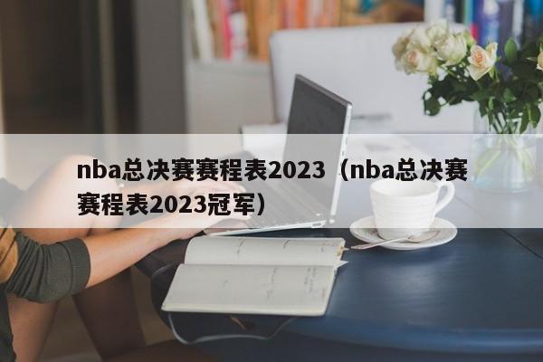 nba总决赛赛程表2023（nba总决赛赛程表2023冠军）