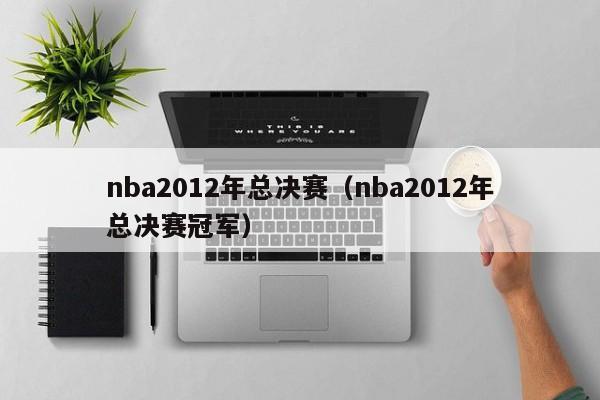 nba2012年总决赛（nba2012年总决赛冠军）