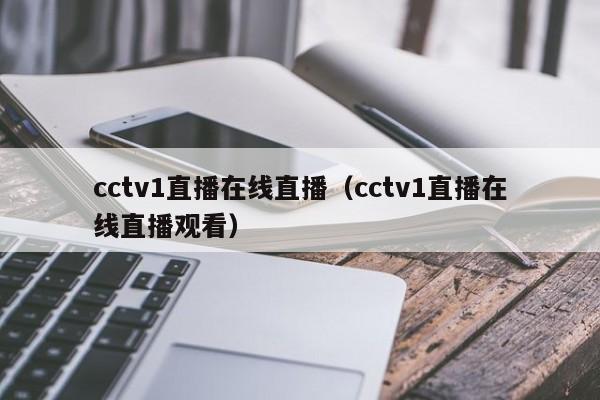 cctv1直播在线直播（cctv1直播在线直播观看）